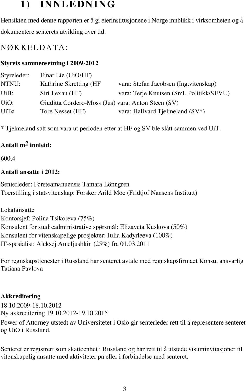 Politikk/SEVU) UiO: Giuditta Cordero-Moss (Jus) vara: Anton Steen (SV) UiTø Tore Nesset (HF) vara: Hallvard Tjelmeland (SV*) * Tjelmeland satt som vara ut perioden etter at HF og SV ble slått sammen