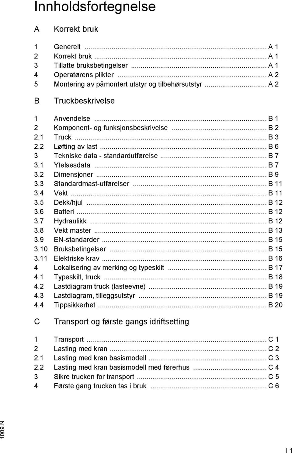 .. B 9 3.3 Standardmast-utførelser... B 11 3.4 Vekt... B 11 3.5 Dekk/hjul... B 12 3.6 Batteri... B 12 3.7 Hydraulikk... B 12 3.8 Vekt master... B 13 3.9 EN-standarder... B 15 3.10 Bruksbetingelser.