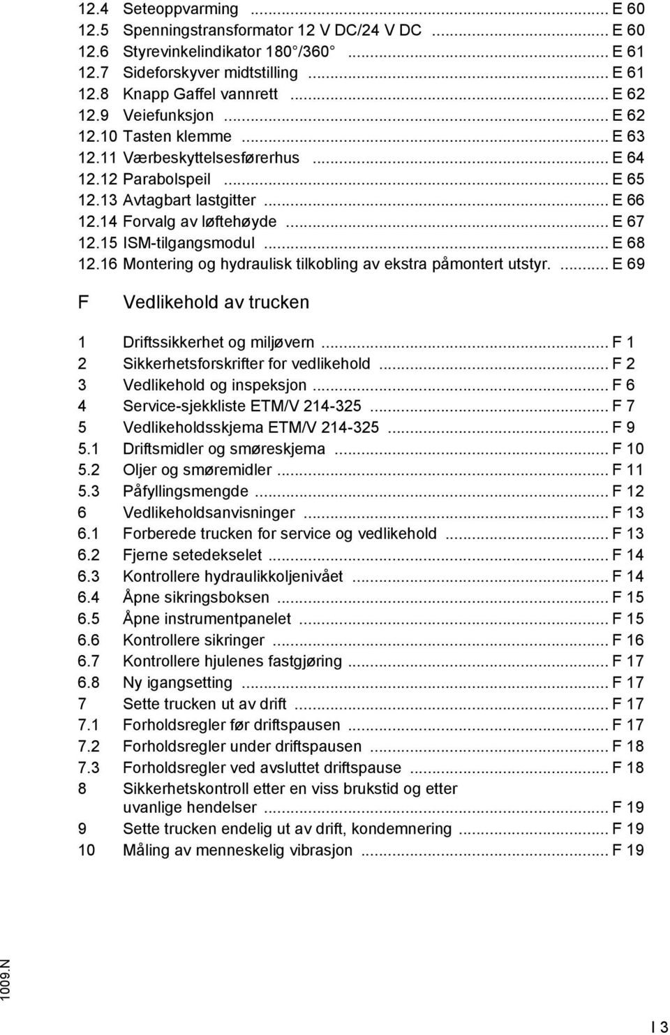 15 ISM-tilgangsmodul... E 68 12.16 Montering og hydraulisk tilkobling av ekstra påmontert utstyr.... E 69 F Vedlikehold av trucken 1 Driftssikkerhet og miljøvern.