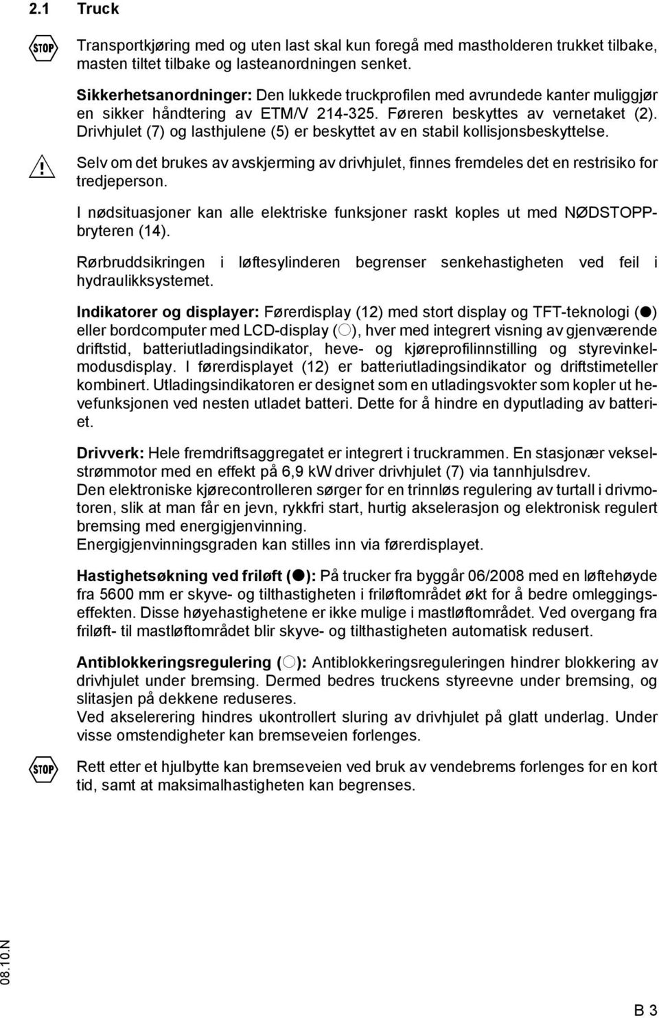 Drivhjulet (7) og lasthjulene (5) er beskyttet av en stabil kollisjonsbeskyttelse. Selv om det brukes av avskjerming av drivhjulet, finnes fremdeles det en restrisiko for tredjeperson.