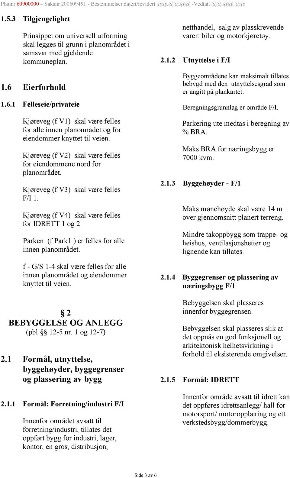 Kjøreveg (f V2) skal være felles for eiendommene nord for planområdet. Kjøreveg (f V3) skal være felles F/I 1. Kjøreveg (f V4) skal være felles for IDRETT 1 og 2.