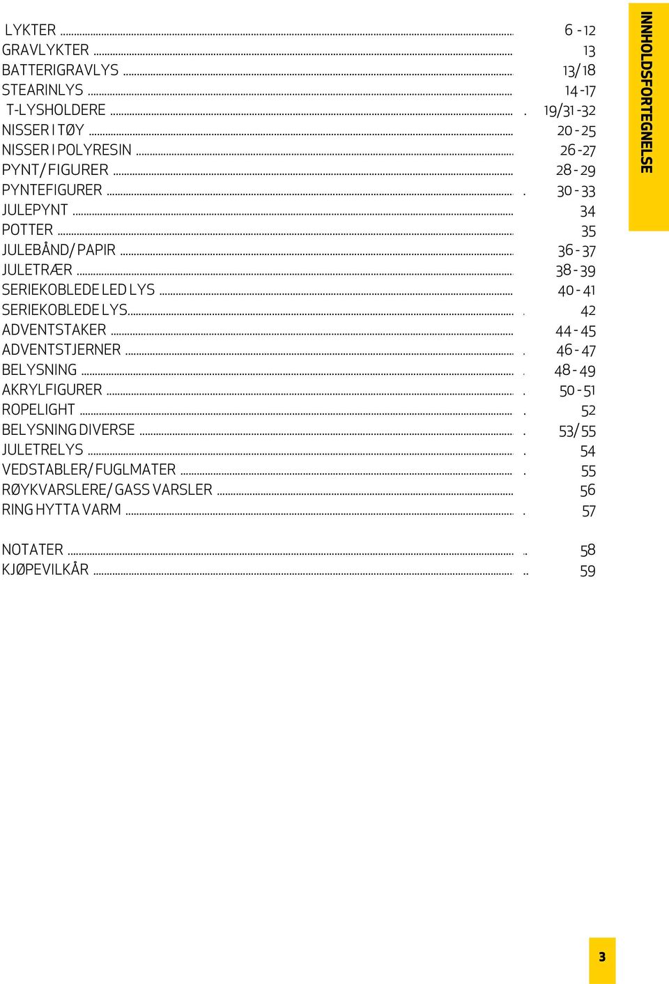 .. 40-41 SERIEKOBLEDE LYS... 42 ADVENTSTAKER... 44-45 ADVENTSTJERNER... 46-47 BELYSNING... 48-49 AKRYLFIGURER... 50-51 ROPELIGHT... 52 BELYSNING DIVERSE.