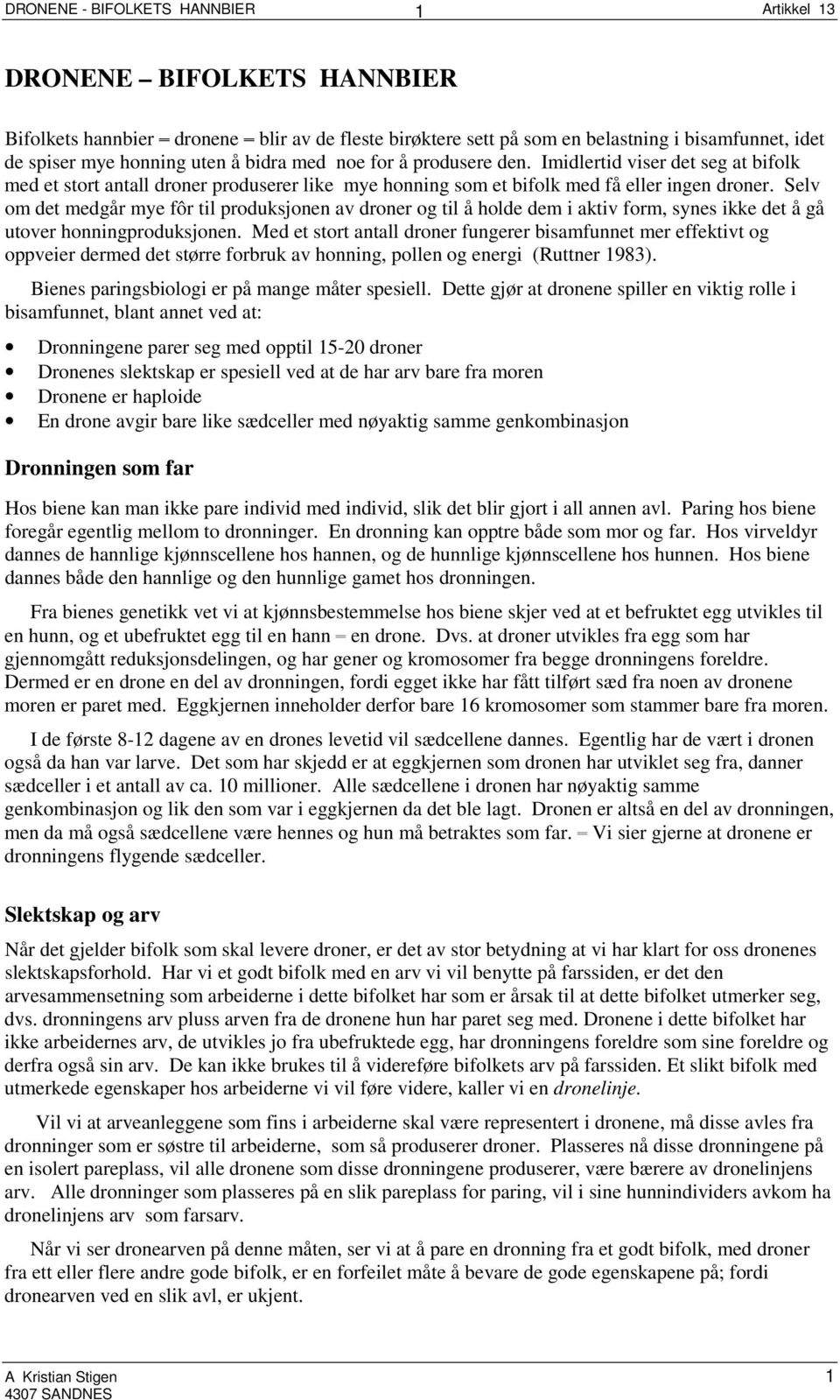 Selv om det medgår mye fôr til produksjonen av droner og til å holde dem i aktiv form, synes ikke det å gå utover honningproduksjonen.