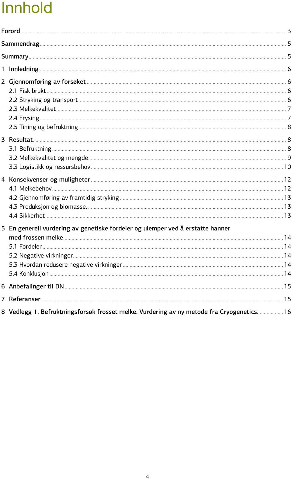 ..13 4.3 Produksjon og biomasse...13 4.4 Sikkerhet...13 5 En generell vurdering av genetiske fordeler og ulemper ved å erstatte hanner med frossen melke...14 5.1 Fordeler...14 5.2 Negative virkninger.