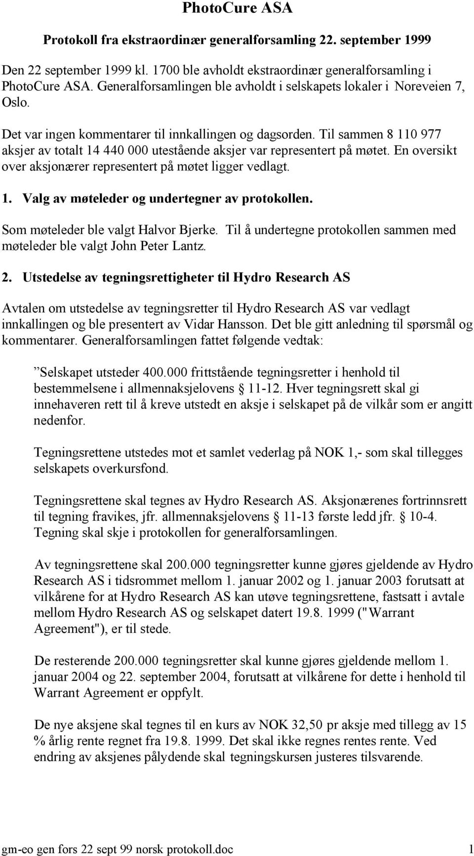 Til sammen 8 110 977 aksjer av totalt 14 440 000 utestående aksjer var representert på møtet. En oversikt over aksjonærer representert på møtet ligger vedlagt. 1. Valg av møteleder og undertegner av protokollen.