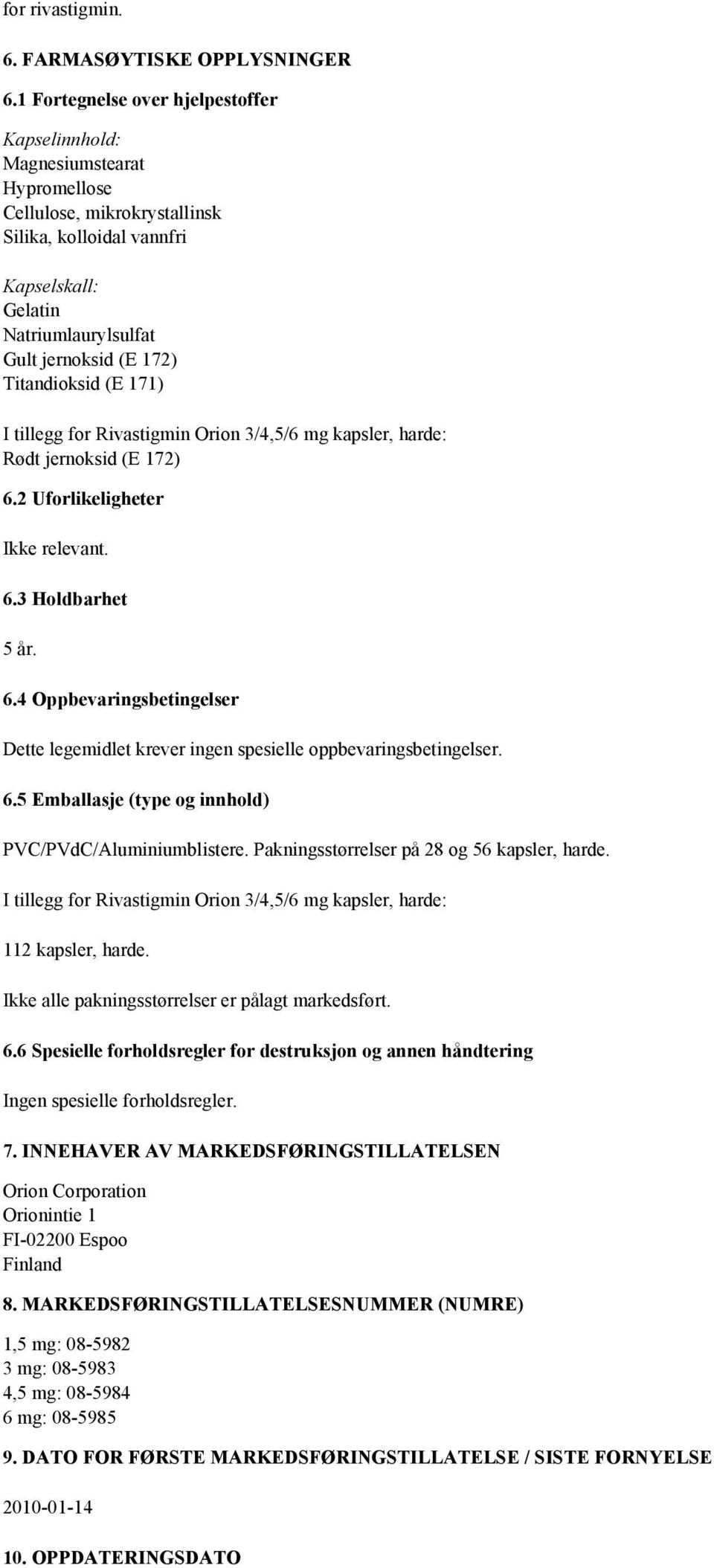 Titandioksid (E 171) I tillegg for Rivastigmin Orion 3/4,5/6 mg kapsler, harde: Rødt jernoksid (E 172) 6.2 Uforlikeligheter Ikke relevant. 6.3 Holdbarhet 5 år. 6.4 Oppbevaringsbetingelser Dette legemidlet krever ingen spesielle oppbevaringsbetingelser.