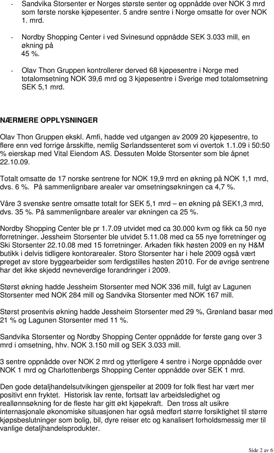 NÆRMERE OPPLYSNINGER Olav Thon Gruppen ekskl. Amfi, hadde ved utgangen av 2009 20 kjøpesentre, to flere enn ved forrige årsskifte, nemlig Sørlandssenteret som vi overtok 1.