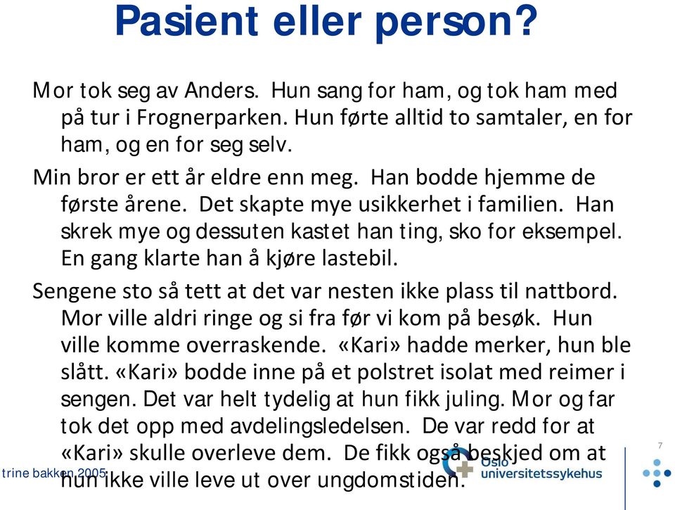 Sengene sto så tett at det var nesten ikke plass til nattbord. Mor ville aldri ringe og si fra før vi kom på besøk. Hun ville komme overraskende. «Kari» hadde merker, hun ble slått.