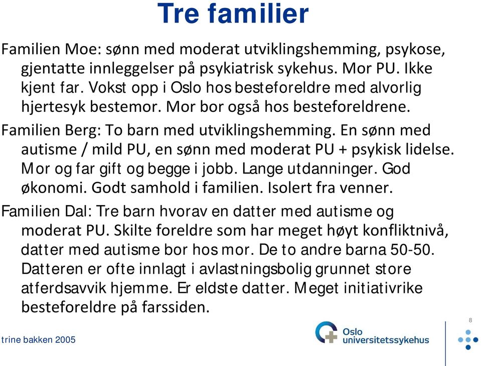 En sønn med autisme / mild PU, en sønn med moderat PU + psykisk lidelse. Mor og far gift og begge i jobb. Lange utdanninger. God økonomi. Godt samhold i familien. Isolert fra venner.