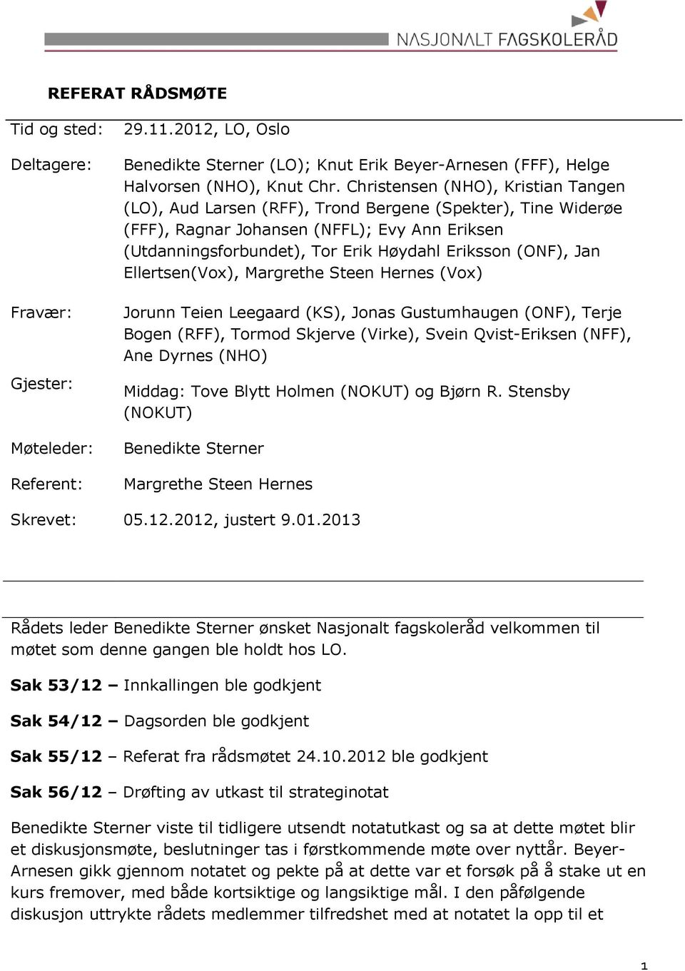 Jan Ellertsen(Vox), Margrethe Steen Hernes (Vox) Jorunn Teien Leegaard (KS), Jonas Gustumhaugen (ONF), Terje Bogen (RFF), Tormod Skjerve (Virke), Svein Qvist-Eriksen (NFF), Ane Dyrnes (NHO) Middag: