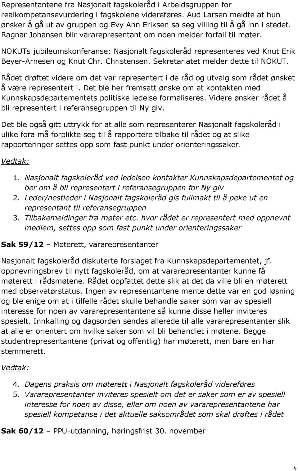 NOKUTs jubileumskonferanse: Nasjonalt fagskoleråd representeres ved Knut Erik Beyer-Arnesen og Knut Chr. Christensen. Sekretariatet melder dette til NOKUT.