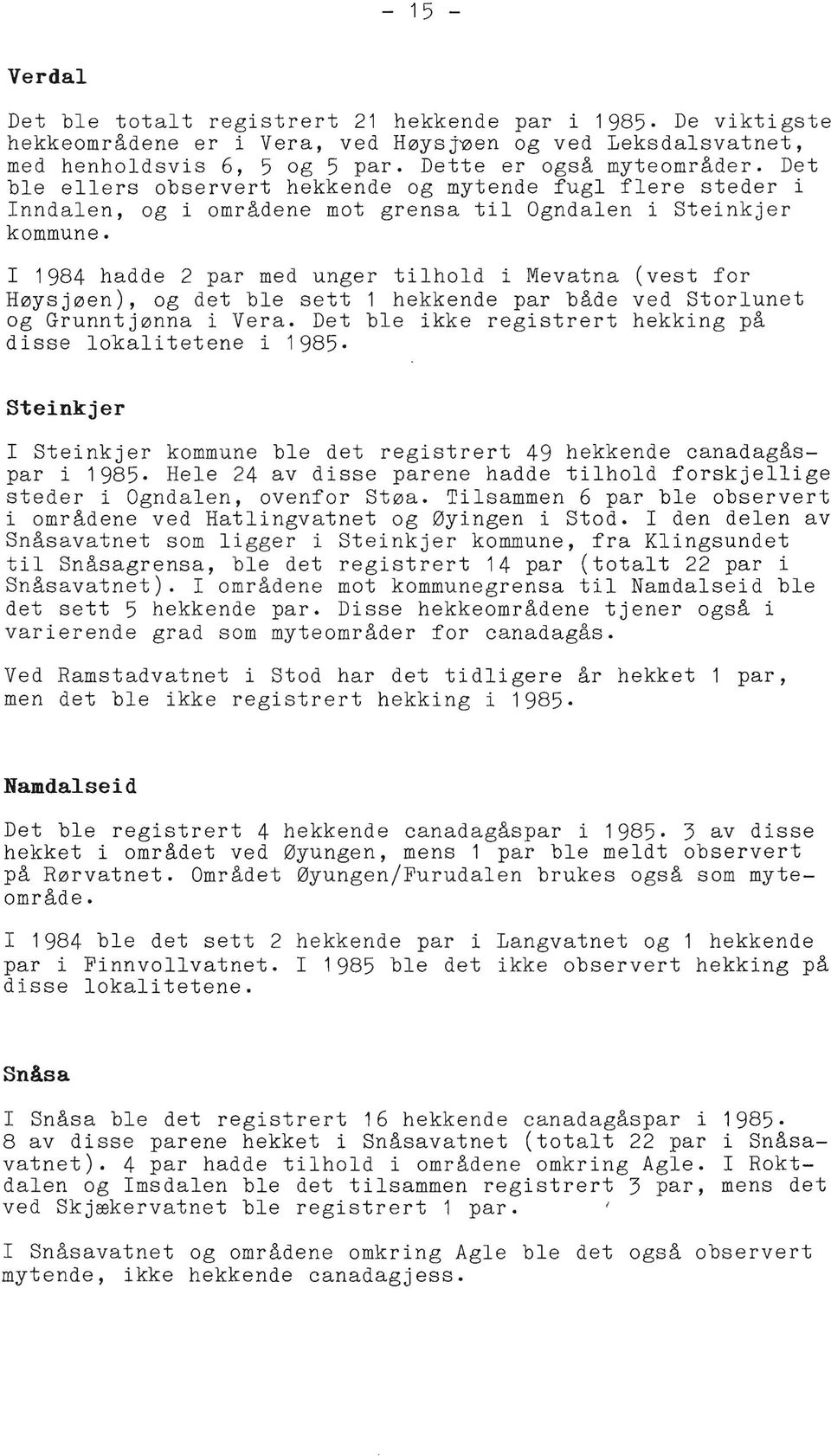 I 1984 hadde 2 par med unger tilhold i Mevatna (vest for Høysjøen), og det ble sett 1 hekkende par både ved Storlunet og Grunntjønna i Vera.