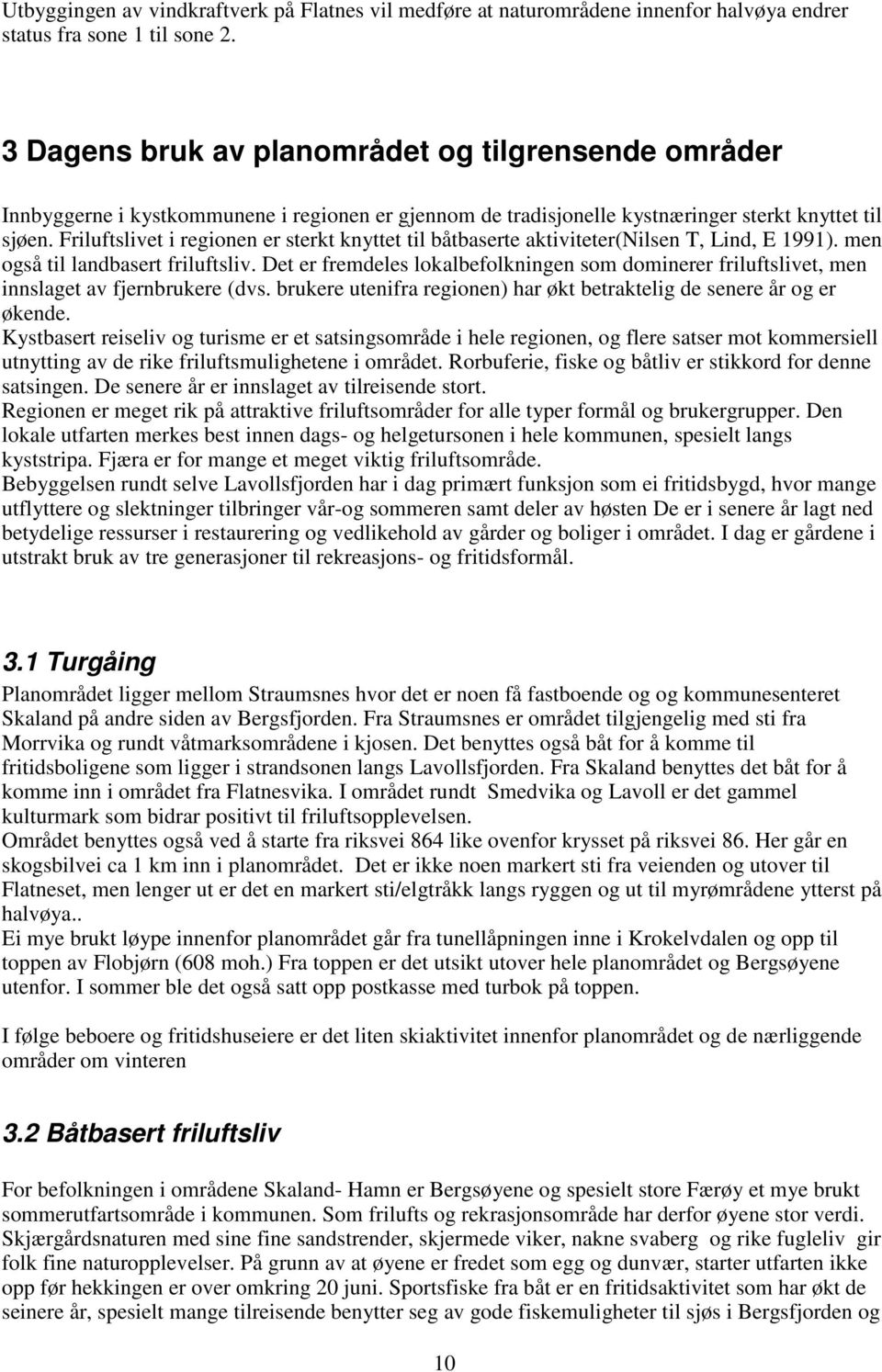 Friluftslivet i regionen er sterkt knyttet til båtbaserte aktiviteter(nilsen T, Lind, E 1991). men også til landbasert friluftsliv.