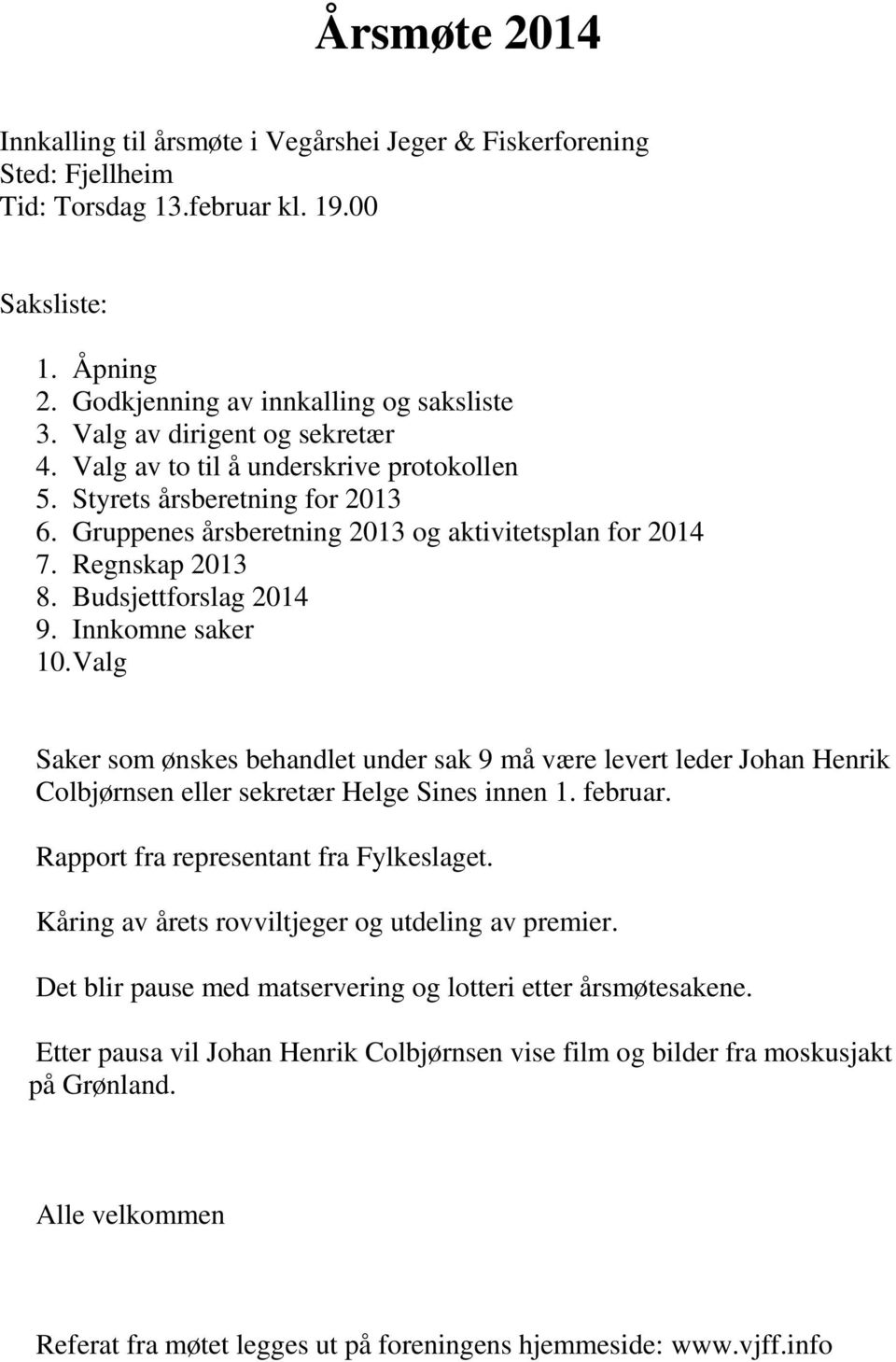 Budsjettforslag 2014 9. Innkomne saker 10. Valg Saker som ønskes behandlet under sak 9 må være levert leder Johan Henrik Colbjørnsen eller sekretær Helge Sines innen 1. februar.