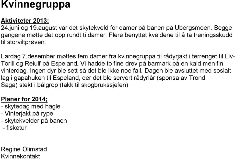 desember møttes fem damer fra kvinnegruppa til rådyrjakt i terrenget til Liv- Torill og Reiulf på Espeland. Vi hadde to fine drev på barmark på en kald men fin vinterdag.