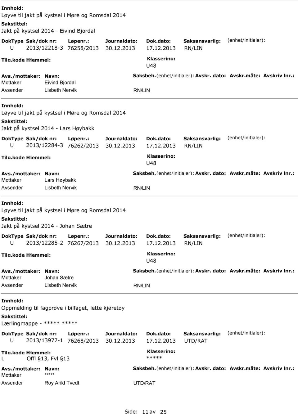 måte: Avskriv lnr.: Mottaker ars Høybakk isbeth Nervik øyve til jakt på kystsel i Møre og Romsdal 2014 Jakt på kystsel 2014 - Johan Sætre 2013/12285-2 76267/2013 48 Avs./mottaker: Navn: Saksbeh.