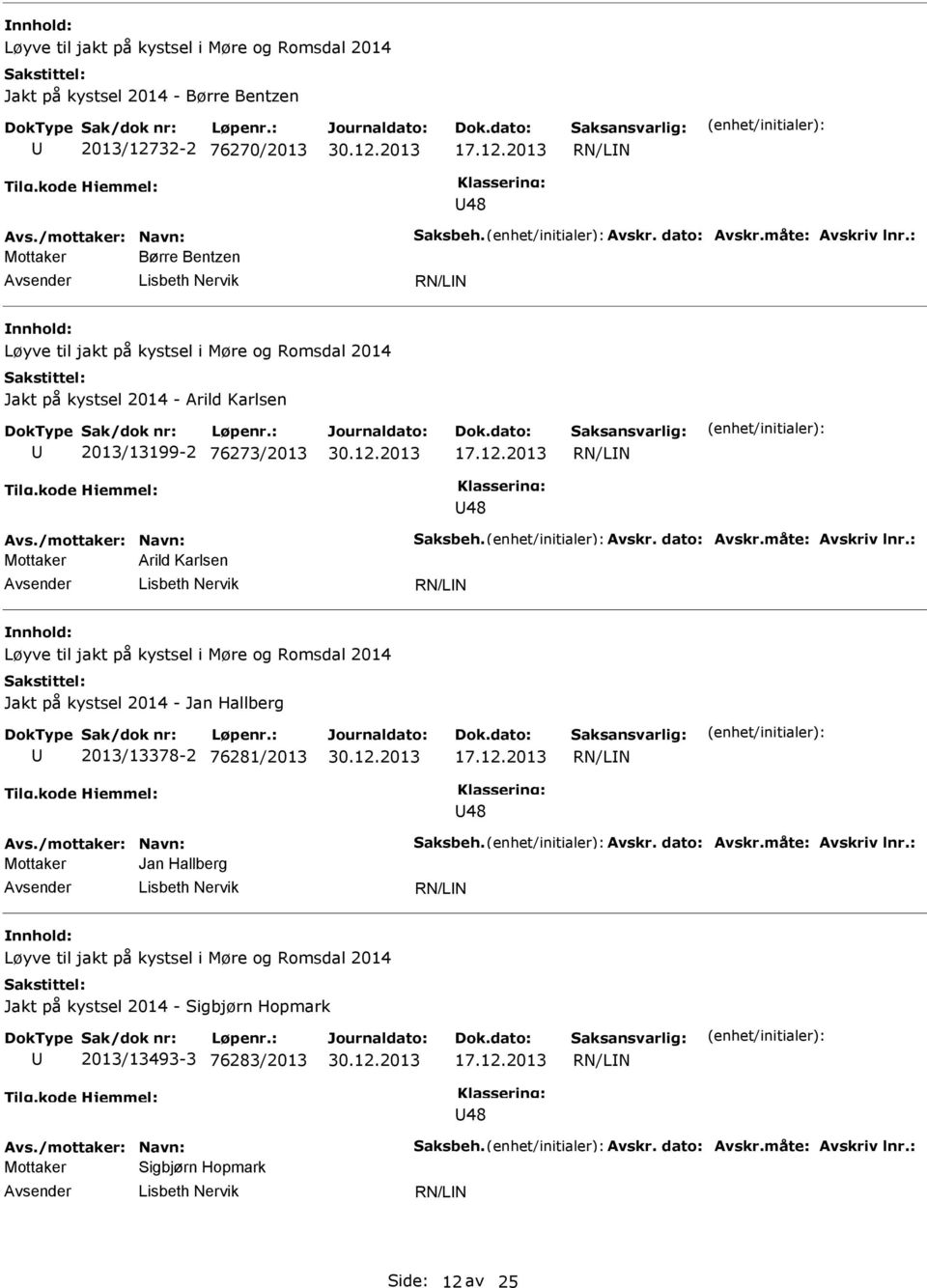 måte: Avskriv lnr.: Mottaker Arild Karlsen isbeth Nervik øyve til jakt på kystsel i Møre og Romsdal 2014 Jakt på kystsel 2014 - Jan Hallberg 2013/13378-2 76281/2013 48 Avs./mottaker: Navn: Saksbeh.