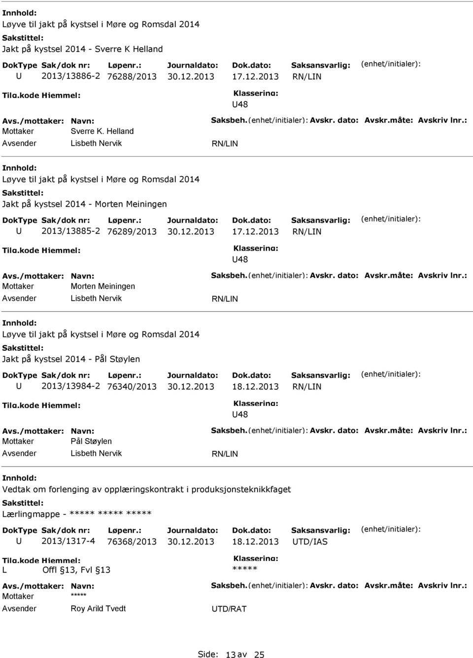 dato: Avskr.måte: Avskriv lnr.: Mottaker Morten Meiningen isbeth Nervik øyve til jakt på kystsel i Møre og Romsdal 2014 Jakt på kystsel 2014 - Pål Støylen 2013/13984-2 76340/2013 18.12.2013 48 Avs.