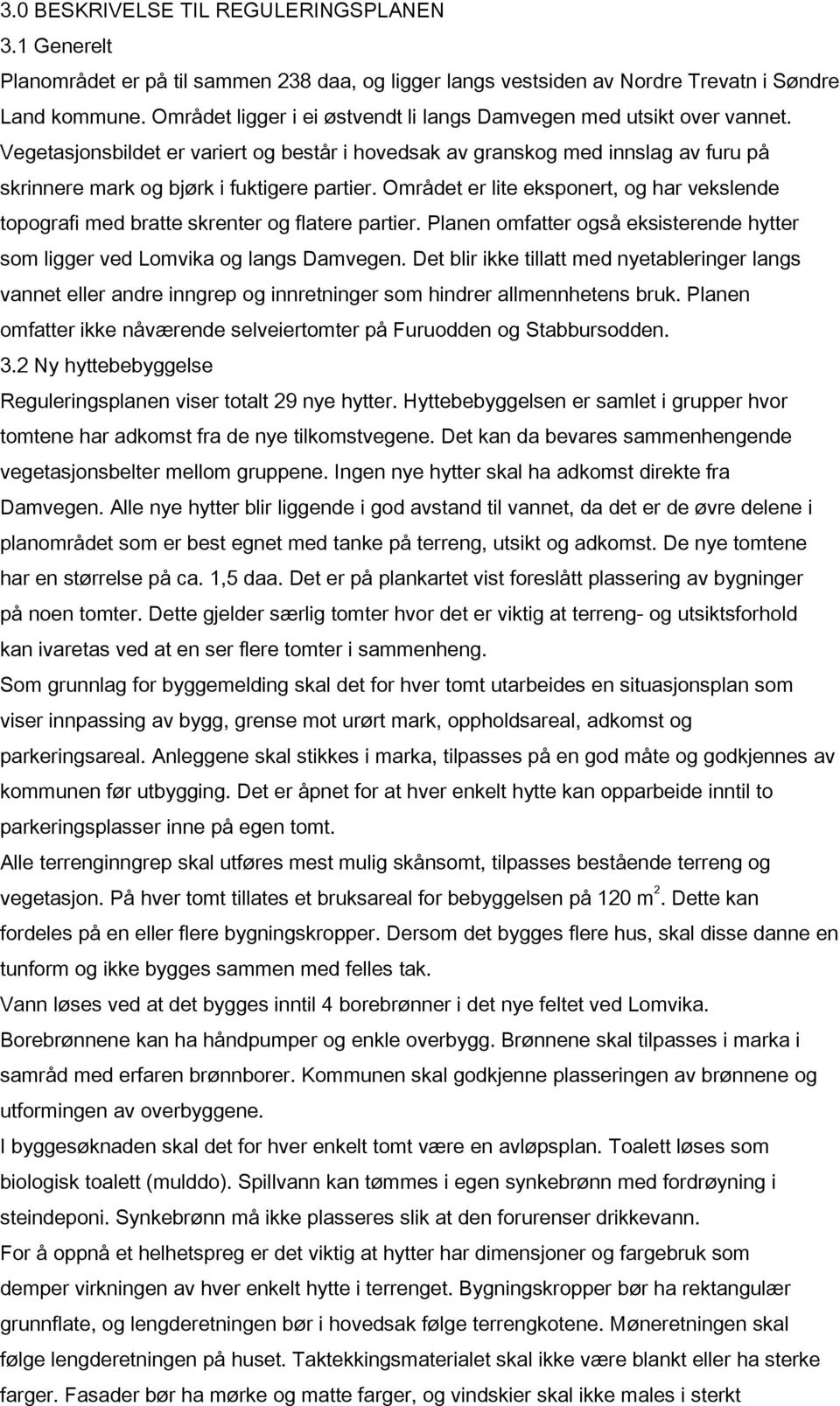 Området er lite eksponert, og har vekslende topografi med bratte skrenter og flatere partier. Planen omfatter også eksisterende hytter som ligger ved Lomvika og langs Damvegen.