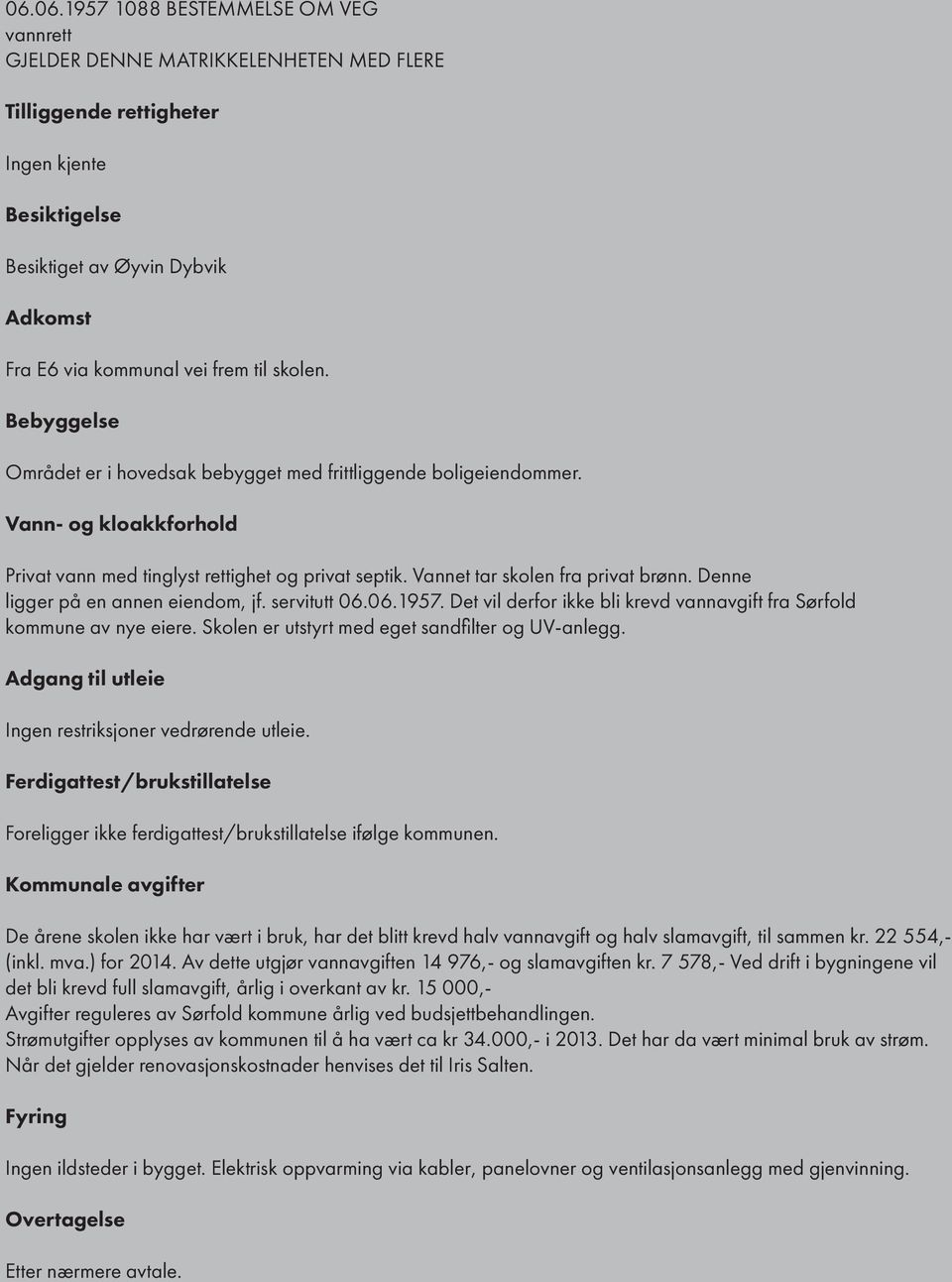 Denne ligger på en annen eiendom, jf. servitutt 06.06.1957. Det vil derfor ikke bli krevd vannavgift fra Sørfold kommune av nye eiere. Skolen er utstyrt med eget sandfilter og UV-anlegg.