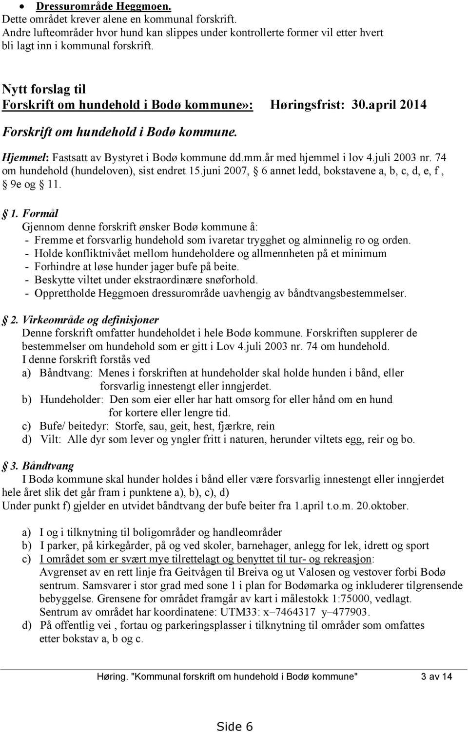 juli 2003 nr. 74 om hundehold (hundeloven), sist endret 15.juni 2007, 6 annet ledd, bokstavene a, b, c, d, e, f, 9e og 11. 1. Formål Gjennom denne forskrift ønsker Bodø kommune å: - Fremme et forsvarlig hundehold som ivaretar trygghet og alminnelig ro og orden.