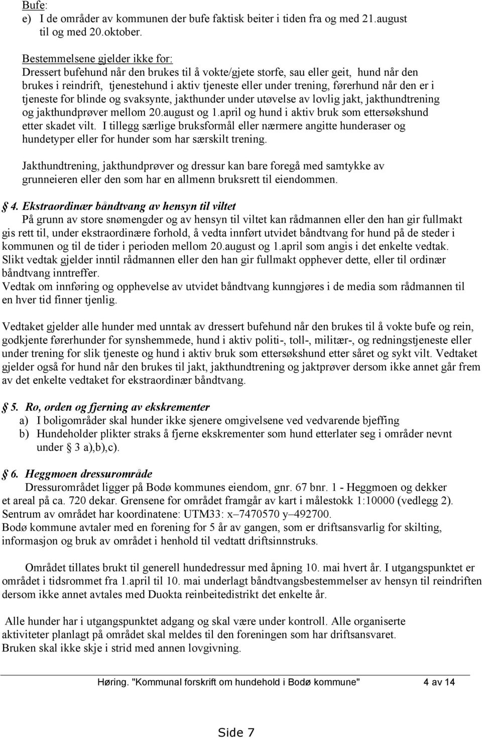 førerhund når den er i tjeneste for blinde og svaksynte, jakthunder under utøvelse av lovlig jakt, jakthundtrening og jakthundprøver mellom 20.august og 1.