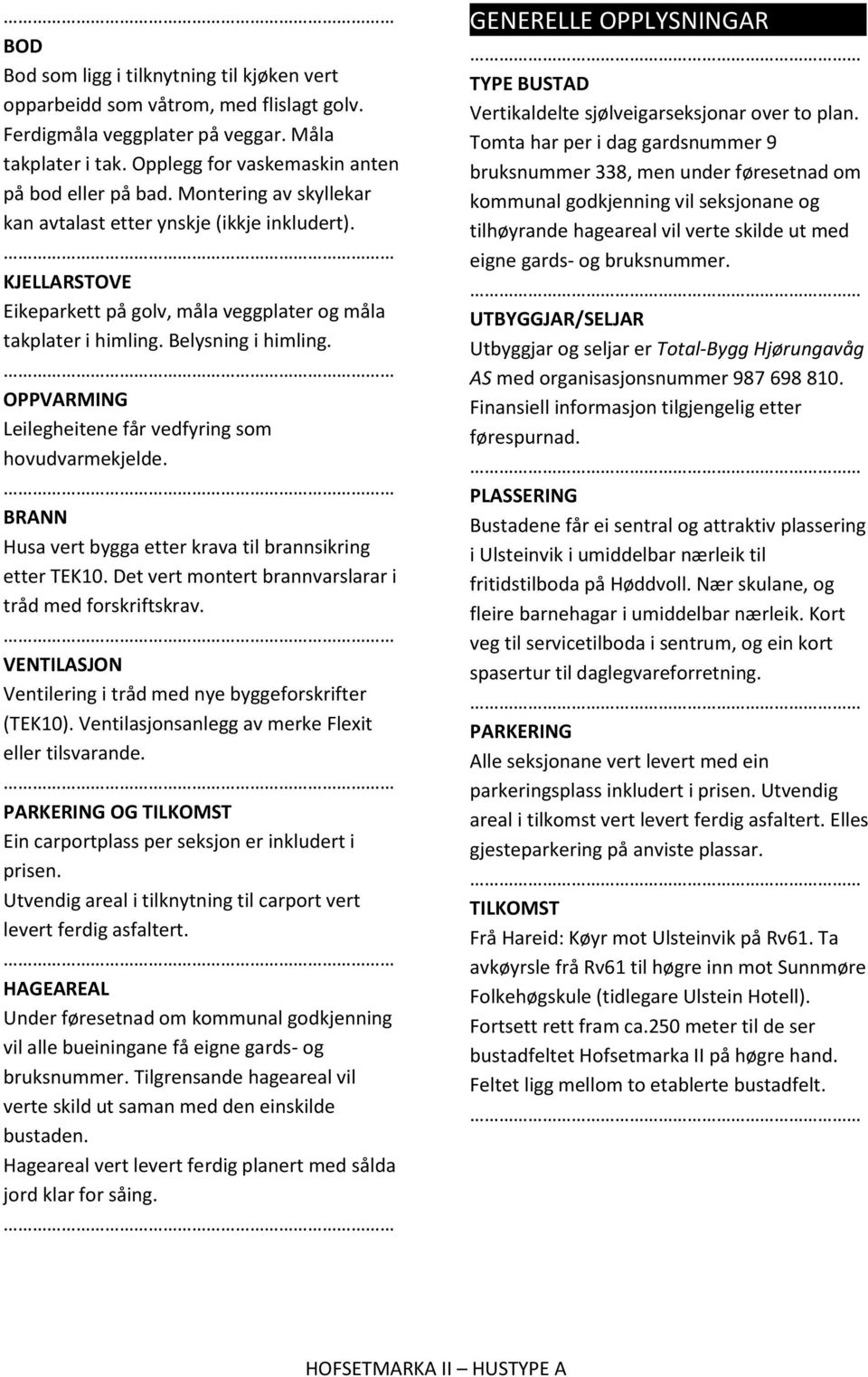 OPPVARMING Leilegheitene får vedfyring som hovudvarmekjelde. BRANN Husa vert bygga etter krava til brannsikring etter TEK10. Det vert montert brannvarslarar i tråd med forskriftskrav.