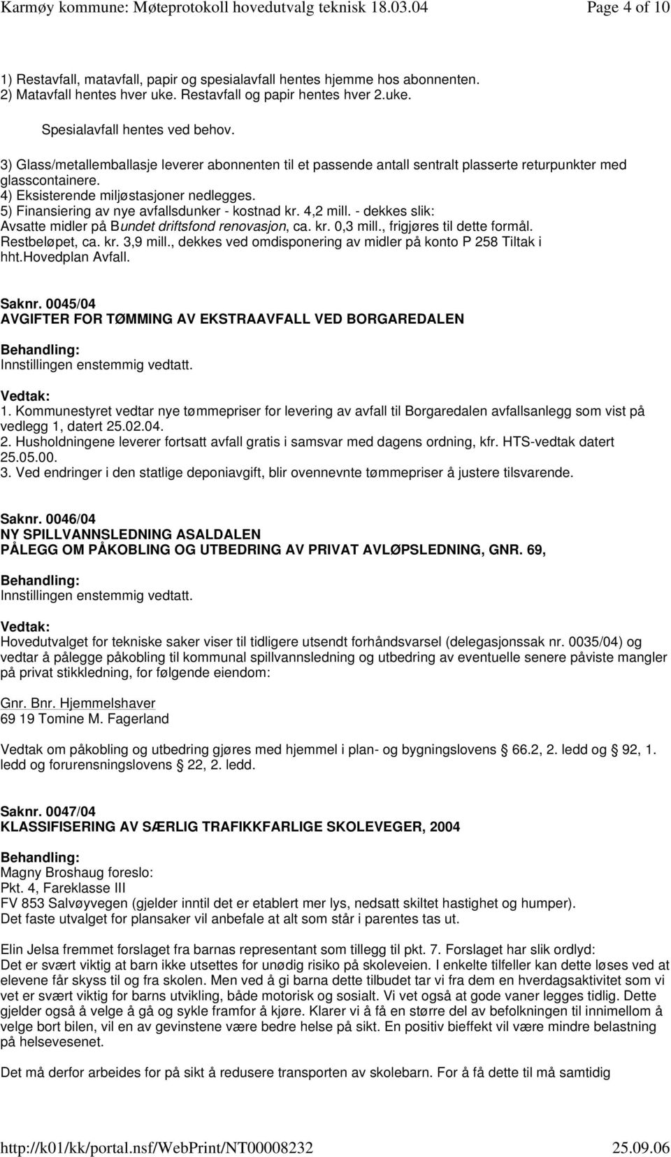 5) Finansiering av nye avfallsdunker - kostnad kr. 4,2 mill. - dekkes slik: Avsatte midler på Bundet driftsfond renovasjon, ca. kr. 0,3 mill., frigjøres til dette formål. Restbeløpet, ca. kr. 3,9 mill.