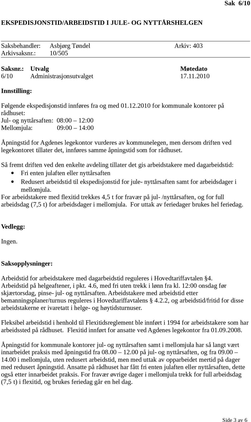 2010 for kommunale kontorer på rådhuset: Jul- og nyttårsaften: 08:00 12:00 Mellomjula: 09:00 14:00 Åpningstid for Agdenes legekontor vurderes av kommunelegen, men dersom driften ved legekontoret