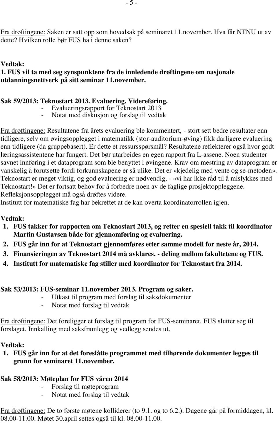 - Evalueringsrapport for Teknostart 2013 - Notat med diskusjon og forslag til vedtak Fra drøftingene: Resultatene fra årets evaluering ble kommentert, - stort sett bedre resultater enn tidligere,