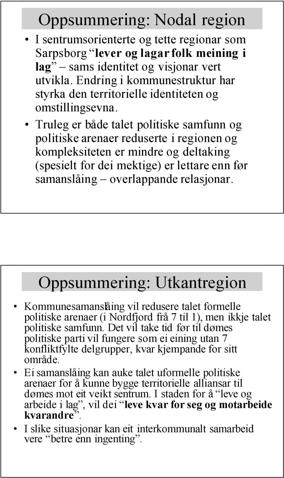 Truleg er både talet politiske samfunn og politiske arenaer reduserte i regionen og kompleksiteten er mindre og deltaking (spesielt for dei mektige) er lettare enn før samanslåing overlappande