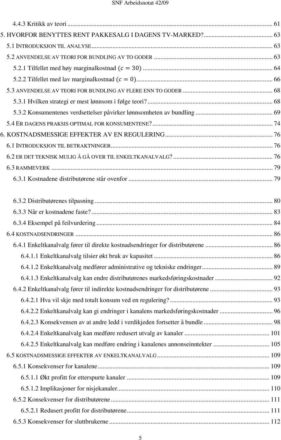 .. 69 5.4 ER DAGENS PRAKSIS OPTIMAL FOR KONSUMENTENE?... 74 6. KOSTNADSMESSIGE EFFEKTER AV EN REGULERING... 76 6.1 INTRODUKSJON TIL BETRAKTNINGER... 76 6.2 ER DET TEKNISK MULIG Å GÅ OVER TIL ENKELTKANALVALG?