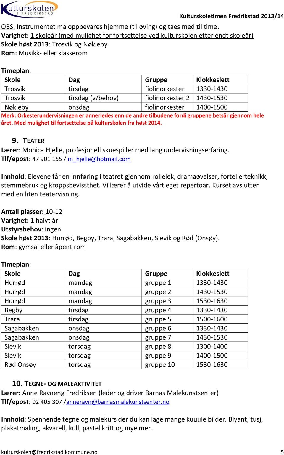 fiolinorkester 2 1430-1530 Nøkleby onsdag fiolinorkester 1400-1500 Merk: Orkesterundervisningen er annerledes enn de andre tilbudene fordi gruppene betsår gjennom hele året.