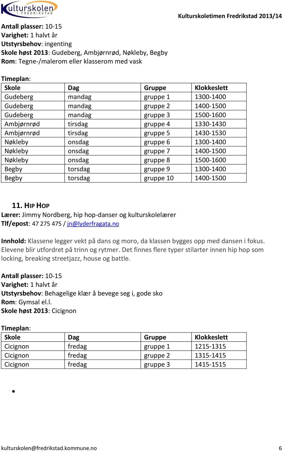 gruppe 7 1400-1500 Nøkleby onsdag gruppe 8 1500-1600 Begby torsdag gruppe 9 1300-1400 Begby torsdag gruppe 10 1400-1500 11.