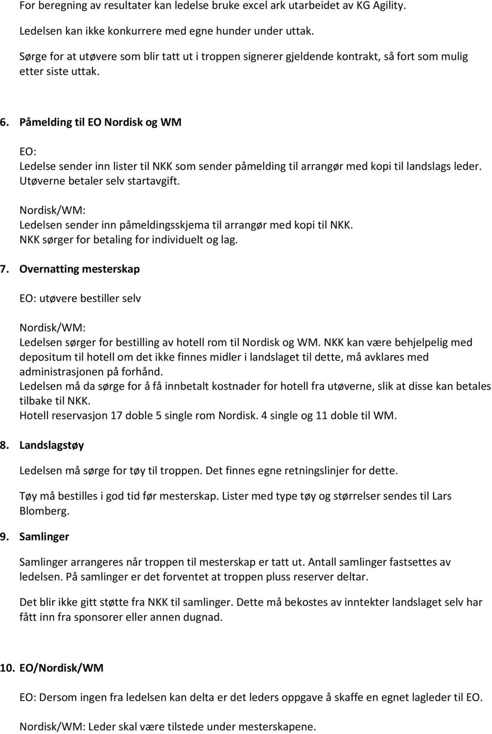 Påmelding til EO Nordisk og WM Ledelse sender inn lister til NKK som sender påmelding til arrangør med kopi til landslags leder. Utøverne betaler selv startavgift.