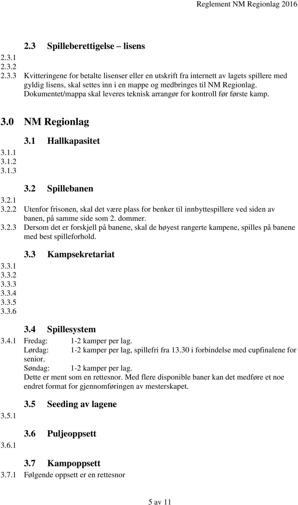 3.1.3 3.1 Hallkapasitet 3.2 Spillebanen 3.2.1 3.2.2 Utenfor frisonen, skal det være plass for benker til innbyttespillere ved siden av banen, på samme side som 2. dommer. 3.2.3 Dersom det er forskjell på banene, skal de høyest rangerte kampene, spilles på banene med best spilleforhold.