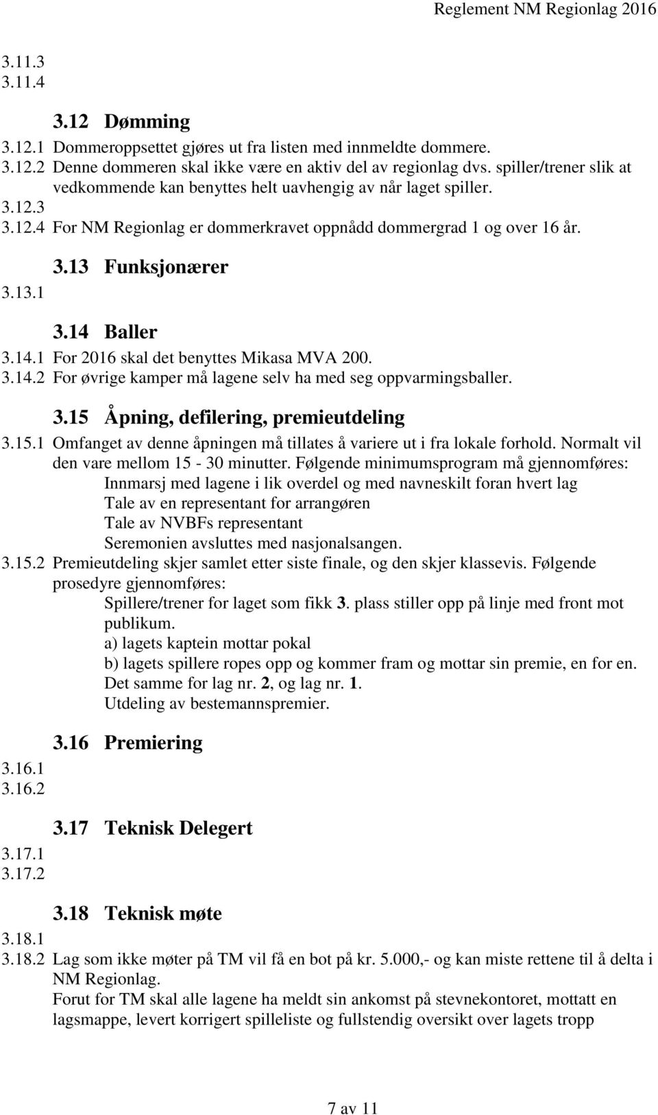 14 Baller 3.14.1 For 2016 skal det benyttes Mikasa MVA 200. 3.14.2 For øvrige kamper må lagene selv ha med seg oppvarmingsballer. 3.15 