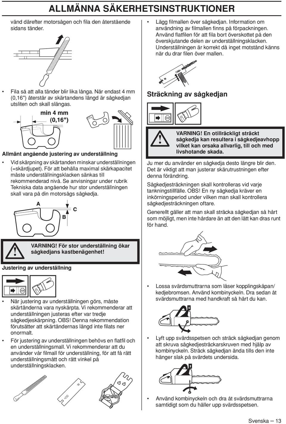 Fila så att alla tänder blir lika långa. När endast 4 mm (0,16") återstår av skärtandens längd är sågkedjan utsliten och skall slängas.