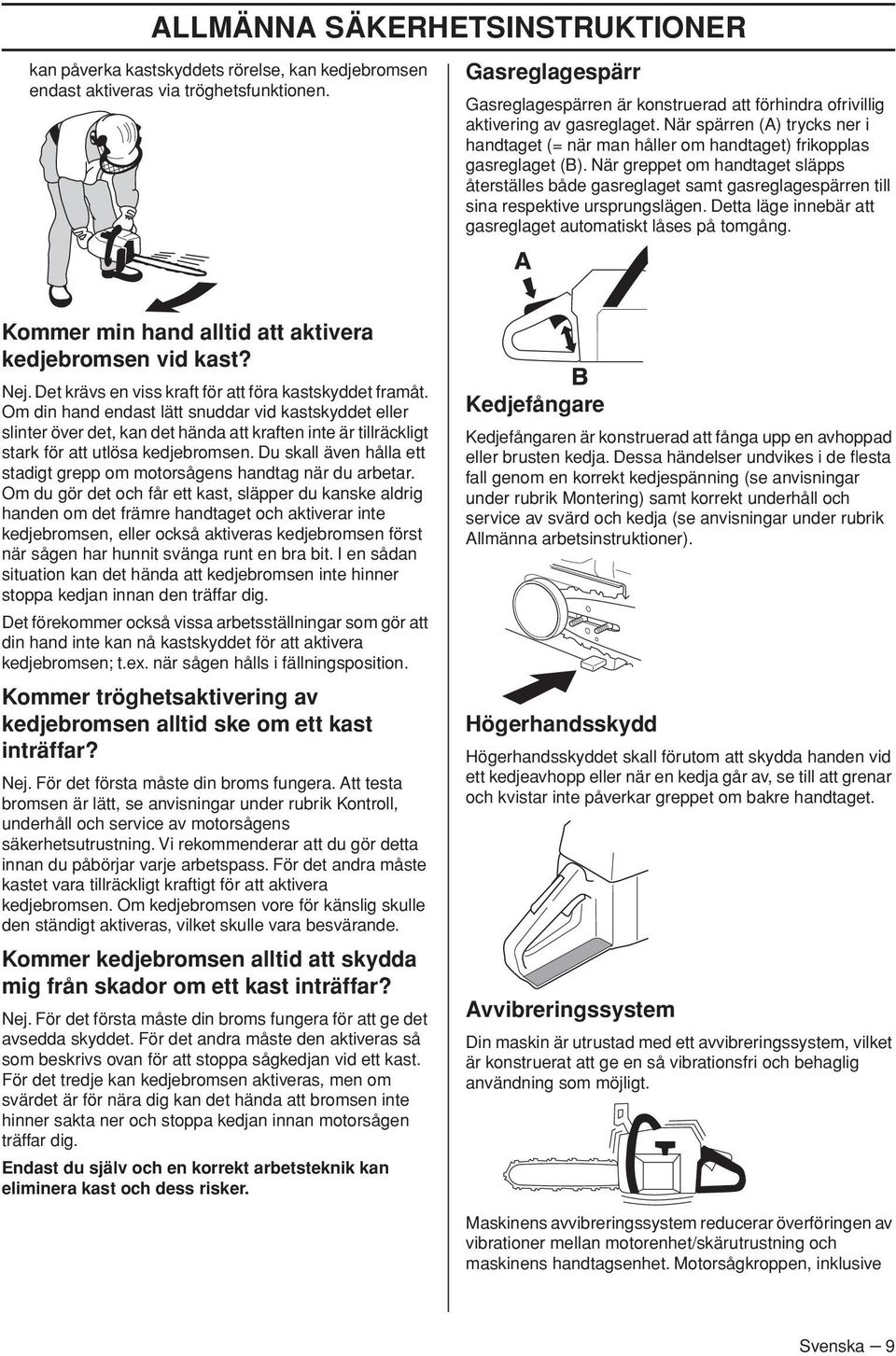 När greppet om handtaget släpps återställes både gasreglaget samt gasreglagespärren till sina respektive ursprungslägen. Detta läge innebär att gasreglaget automatiskt låses på tomgång.