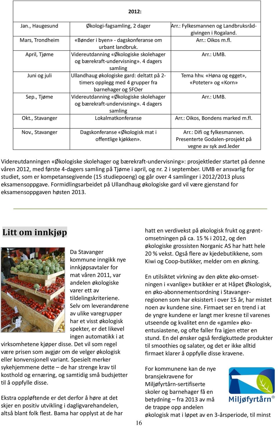 4 dagers samling Juni og juli Ullandhaug økologiske gard: deltatt på 2- timers opplegg med 4 grupper fra Tema hhv. «Høna og egget», «Poteter» og «Korn» barnehager og SFOer Sep.