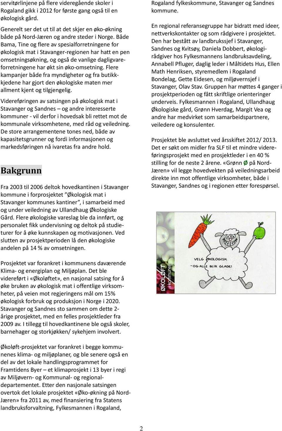 Både Bama, Tine og flere av spesialforretningene for økologisk mat i Stavanger-regionen har hatt en pen omsetningsøkning, og også de vanlige dagligvareforretningene har økt sin øko-omsetning.