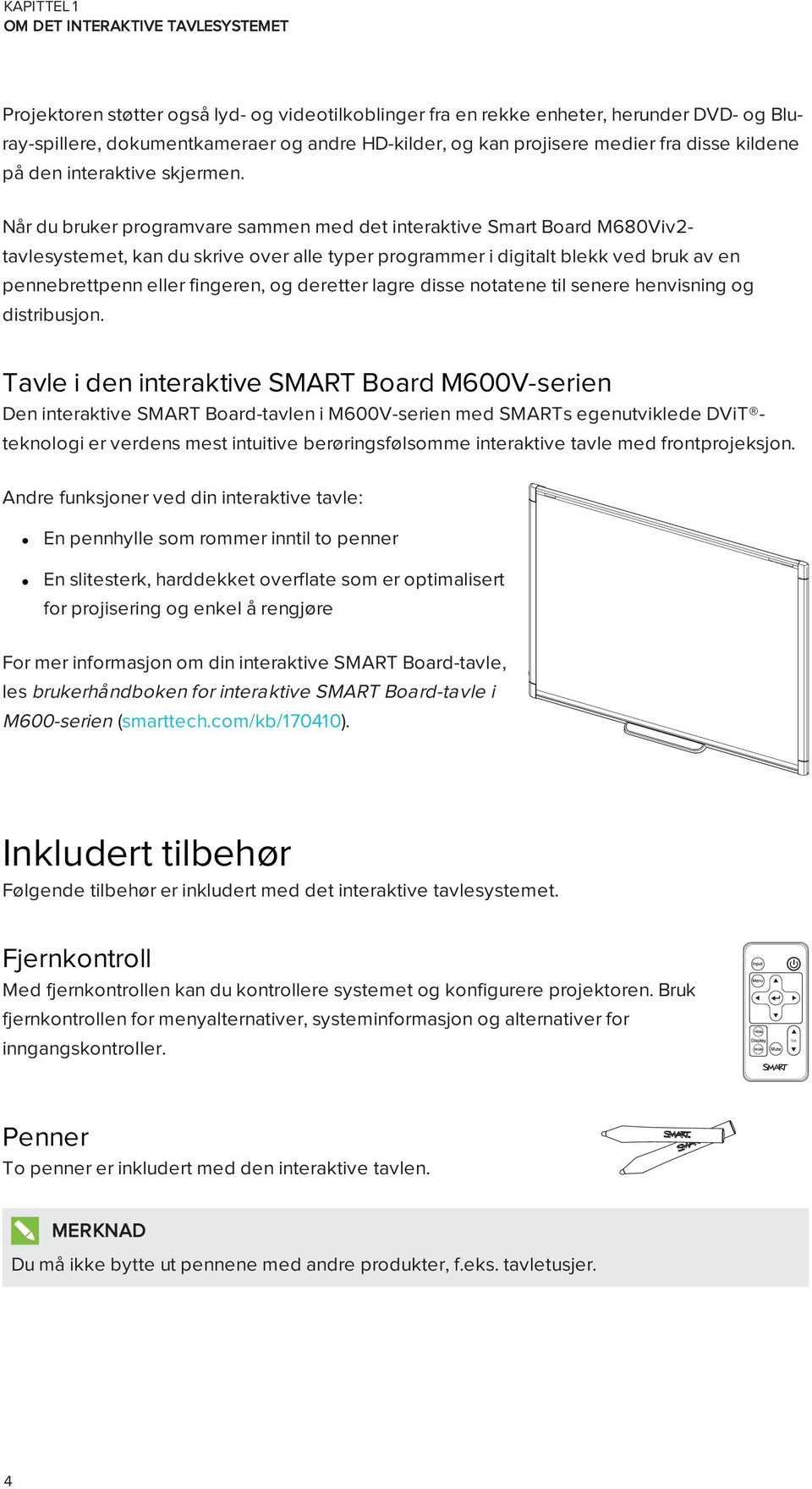 Når du bruker programvare sammen med det interaktive Smart Board M680Viv2- tavlesystemet, kan du skrive over alle typer programmer i digitalt blekk ved bruk av en pennebrettpenn eller fingeren, og