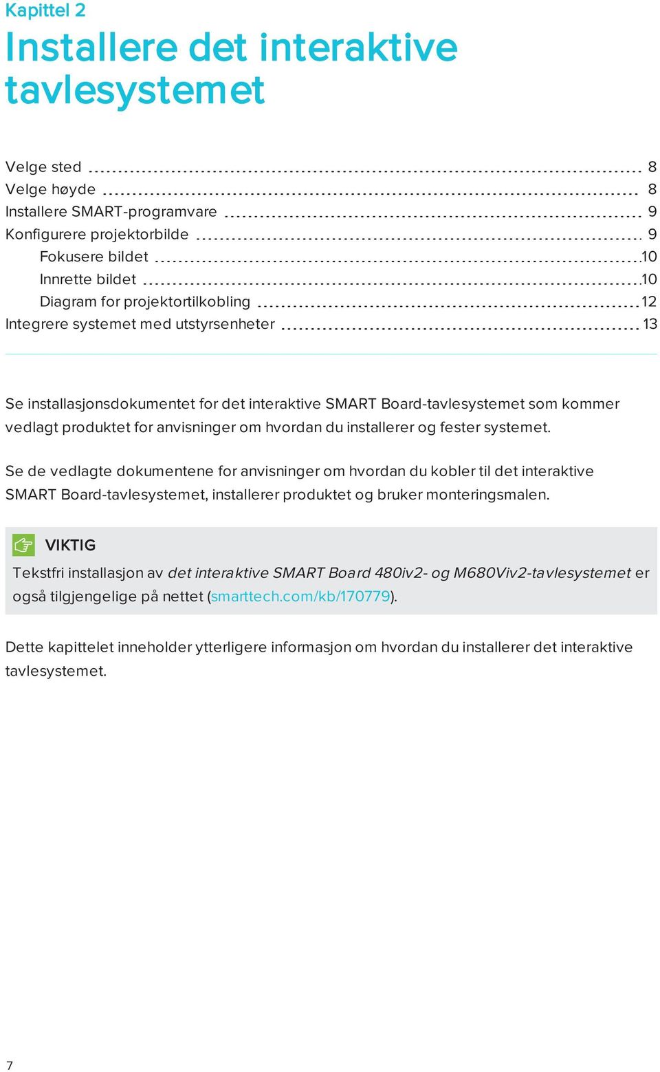 installerer og fester systemet. Se de vedlagte dokumentene for anvisninger om hvordan du kobler til det interaktive SMART Board-tavlesystemet, installerer produktet og bruker monteringsmalen.