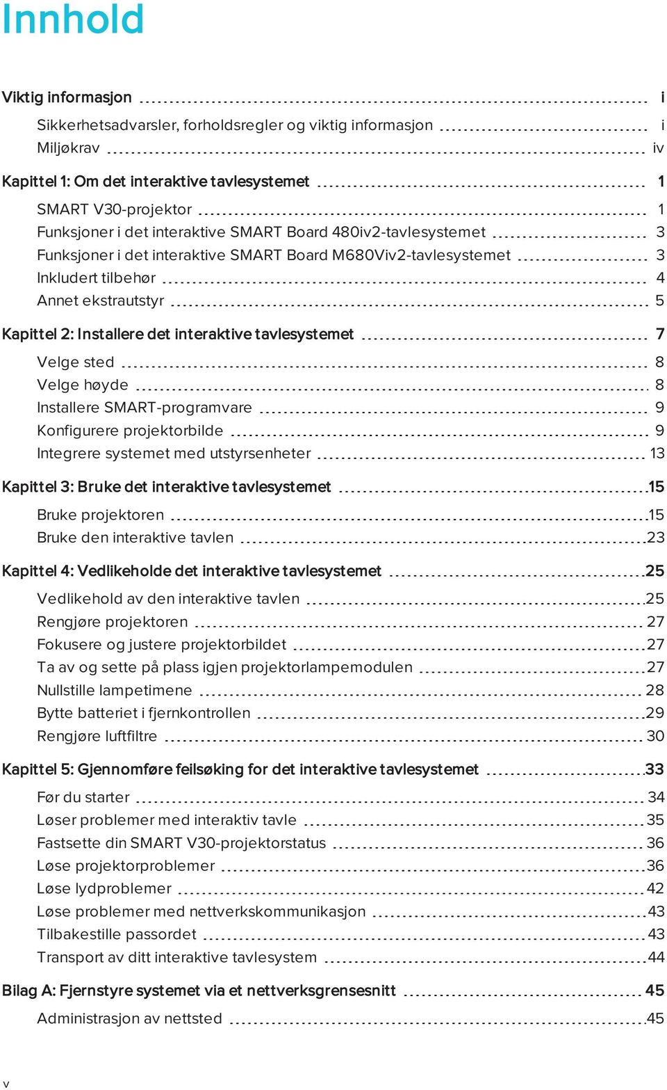 Velge sted 8 Velge høyde 8 Installere SMART-programvare 9 Konfigurere projektorbilde 9 Integrere systemet med utstyrsenheter 13 Kapittel 3: Bruke det interaktive tavlesystemet 15 Bruke projektoren 15