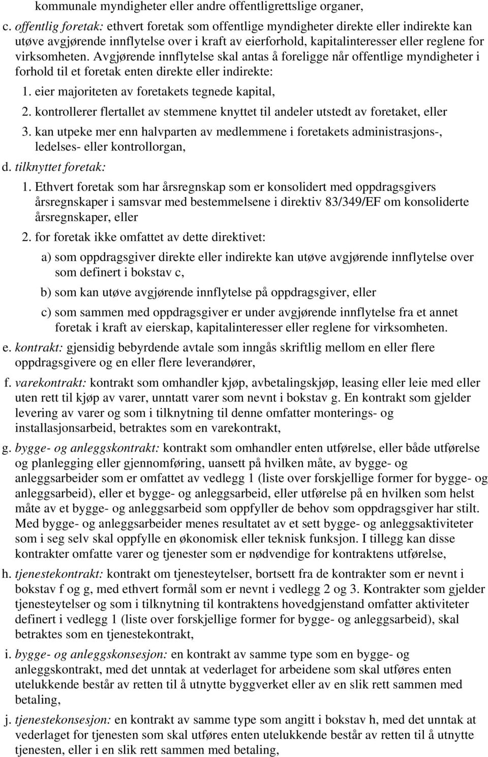 Avgjørende innflytelse skal antas å foreligge når offentlige myndigheter i forhold til et foretak enten direkte eller indirekte: 1. eier majoriteten av foretakets tegnede kapital, 2.