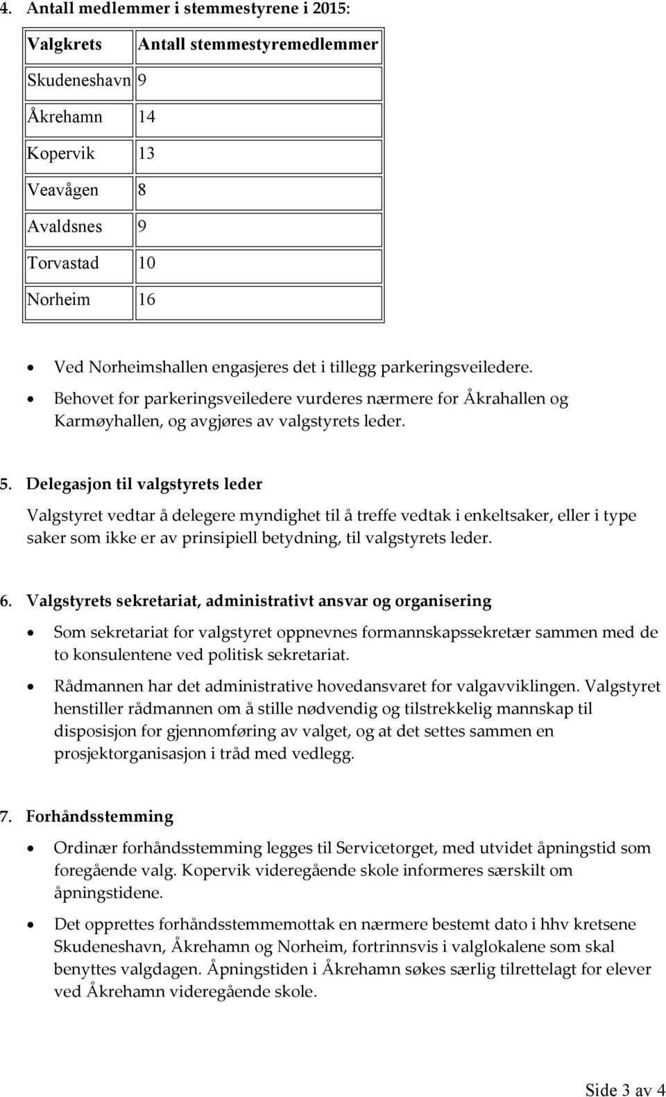 Delegasjon til valgstyrets leder Valgstyret vedtar å delegere myndighet til å treffe vedtak i enkeltsaker, eller i type saker som ikke er av prinsipiell betydning, til valgstyrets leder. 6.