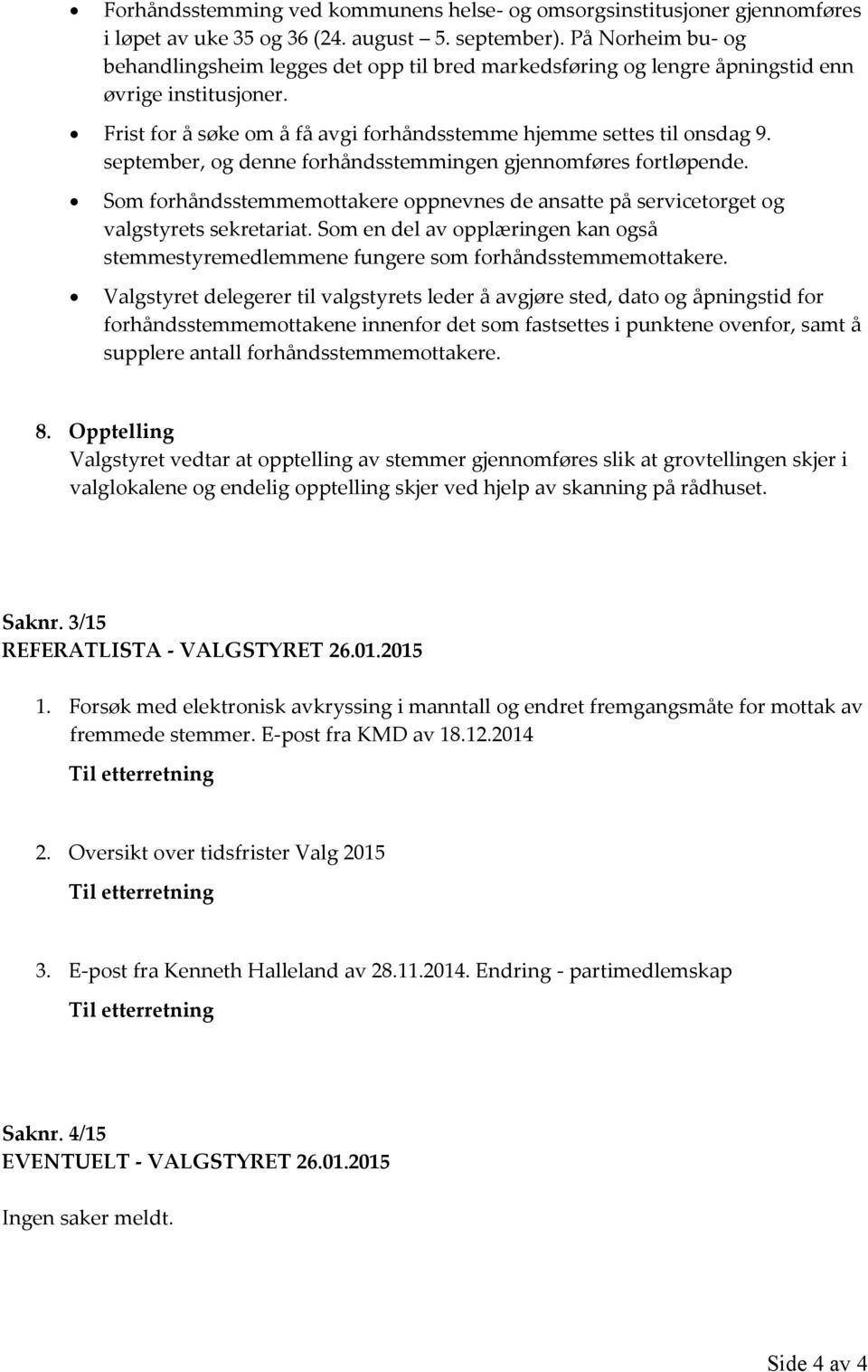 september, og denne forhåndsstemmingen gjennomføres fortløpende. Som forhåndsstemmemottakere oppnevnes de ansatte på servicetorget og valgstyrets sekretariat.