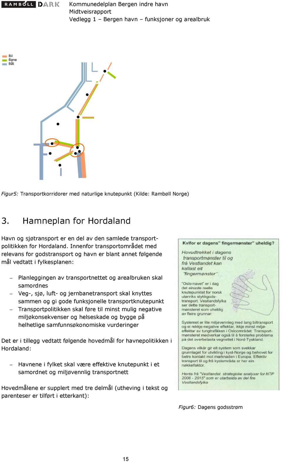 jernbanetransport skal knyttes sammen og gi gode funksjonelle transportknutepunkt Transportpolitikken skal føre til minst mulig negative miljøkonsekvenser og helseskade og bygge på helhetlige