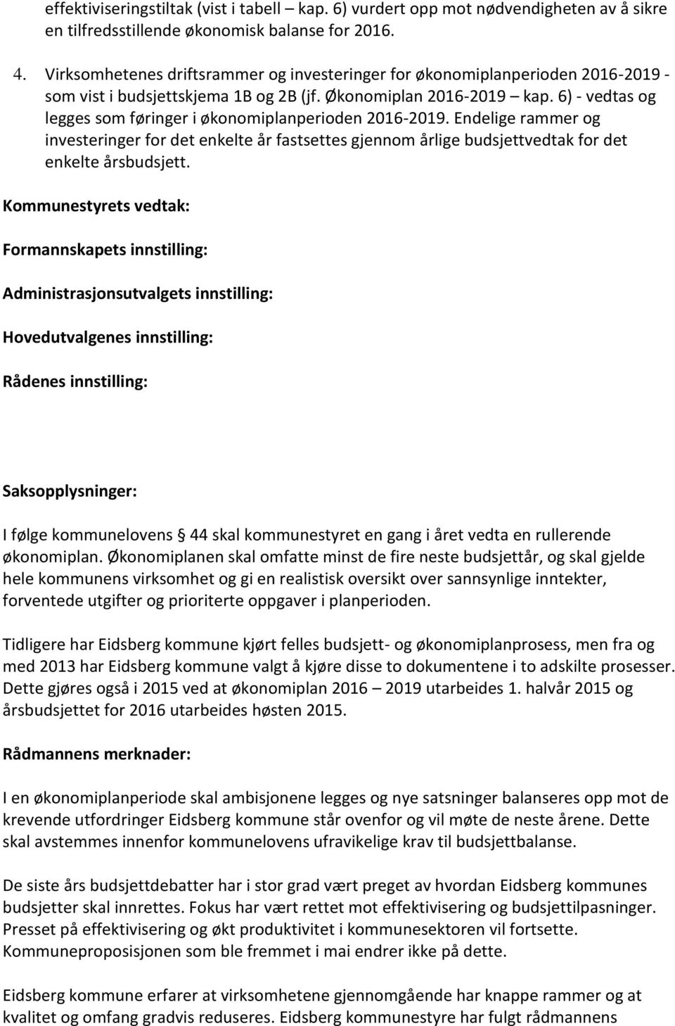 6) - vedtas og legges som føringer i økonomiplanperioden 2016-2019. Endelige rammer og investeringer for det enkelte år fastsettes gjennom årlige budsjettvedtak for det enkelte årsbudsjett.