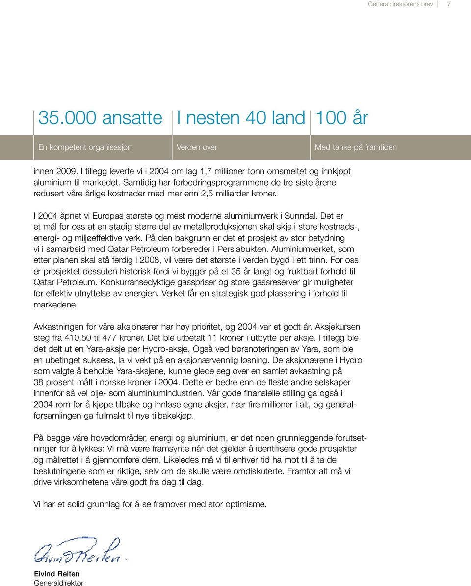 Samtidig har forbedringsprogrammene de tre siste årene redusert våre årlige kostnader med mer enn 2,5 milliarder kroner. I 2004 åpnet vi Europas største og mest moderne aluminiumverk i Sunndal.